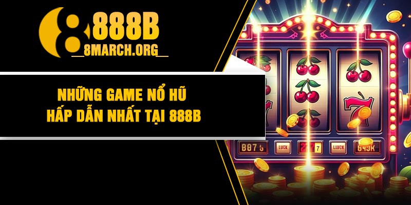 Những game nổ hũ hấp dẫn nhất tại 888B