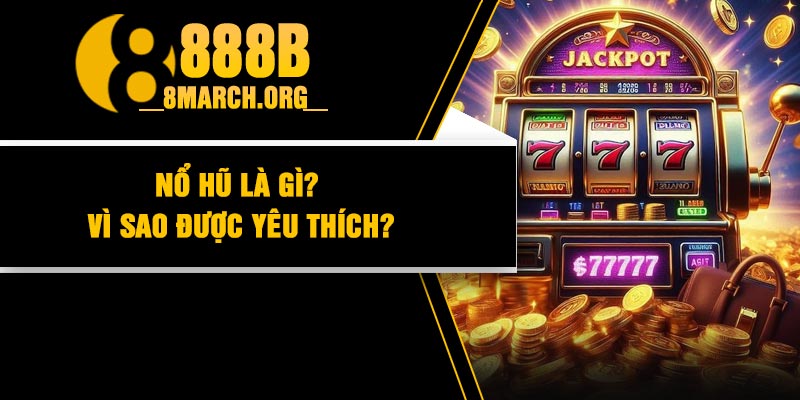 Nổ hũ là gì? Vì sao được yêu thích?